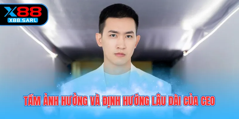 Tầm ảnh hưởng và định hướng lâu dài của CEO